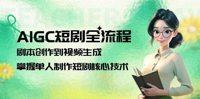 AIGC短剧全流程：剧本创作到视频生成，掌握单人制作短剧核心技术-Zv头条