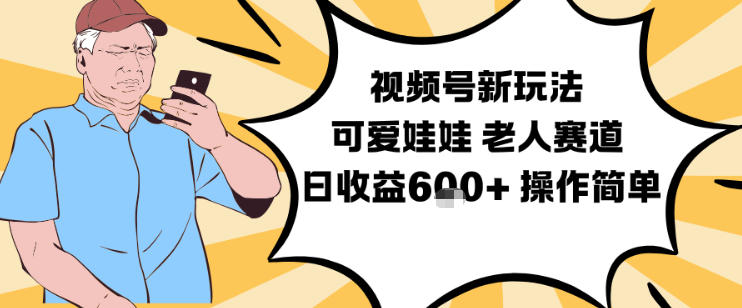 视频号新玩法，可爱娃娃视频制作教学，老人赛道，日收益6张+操作简单-站长V课