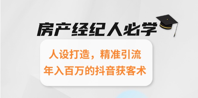 房产经纪人必学：人设打造，精准引流，年入百万的抖音获客术-Zv头条