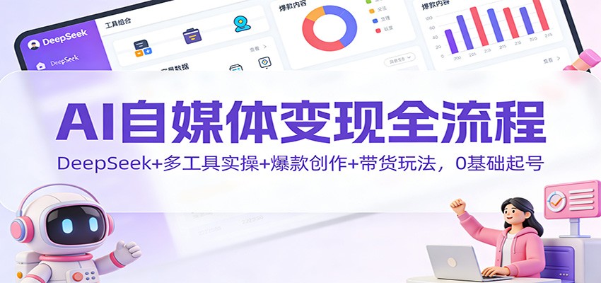 AI自媒体变现全流程：DeepSeek+多工具实操+爆款创作+带货玩法，0基础起号-站长V课