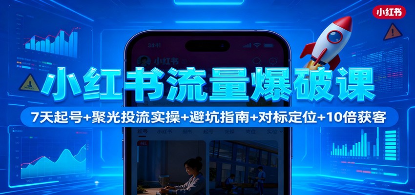 小红书流量爆破课：7天起号+聚光投流实操+避坑指南+对标定位+10倍获客-站长V课
