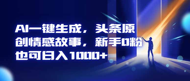 AI一键生成，头条原创情感故事，新手0粉也可日入1000+-站长V课