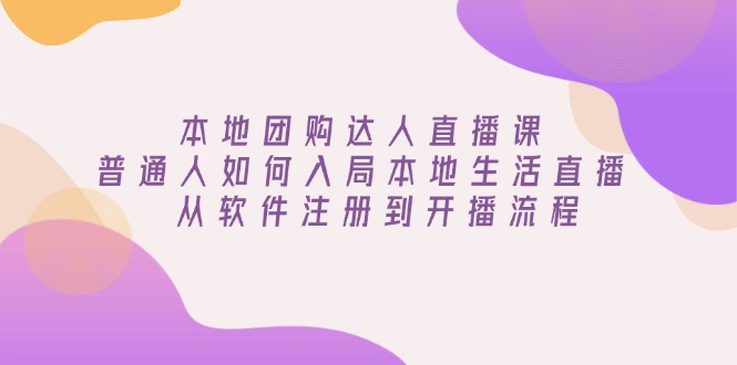 本地团购达人直播课：普通人如何入局本地生活直播, 从软件注册到开播流程-Zv头条