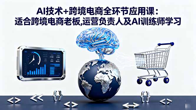 AI技术+跨境电商全环节应用课:适合跨境电商老板,运营负责人及AI训练师学习-站长V课