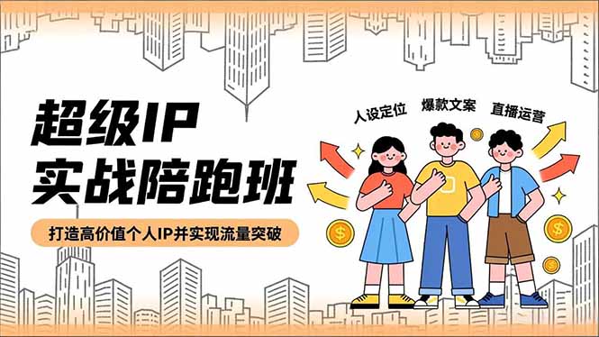 超级IP实战陪跑班,人设定位、爆款文案、直播运营,打造高价值个人IP并实现流量突破-站长V课