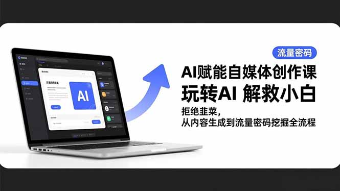 AI赋能自媒体创作课，玩转AI 解救小白 拒绝韭菜，从内容生成到流量密码挖掘全流程-站长V课