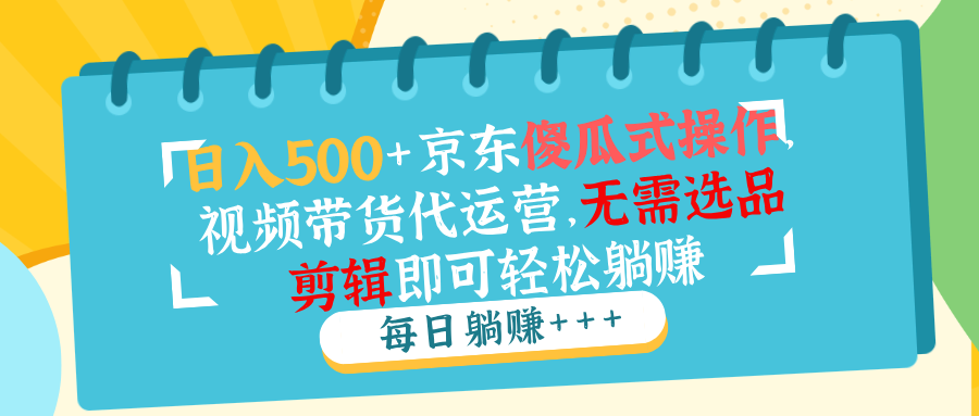 日入500+京东傻瓜式操作，视频带货代运营，无需选品剪辑即可轻松躺赚-Zv头条