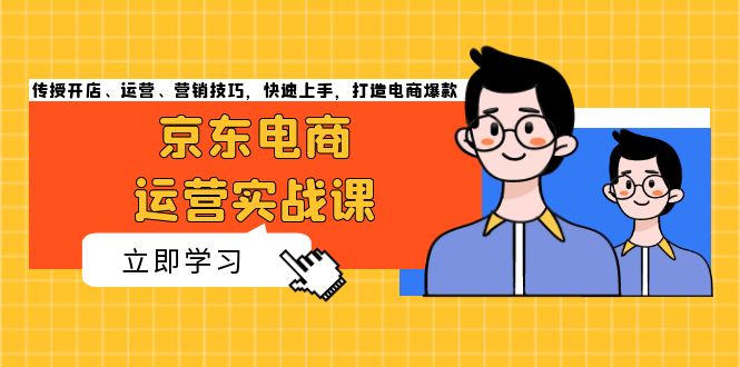 京东电商运营实战课，传授开店、运营、营销技巧，快速上手，打造电商爆款-Zv头条