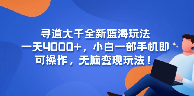 寻道大千全新蓝海玩法，一天4000+，小白一部手机即可操作，无脑变现玩法！-Zv头条