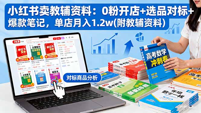 小红书卖教辅资料：0粉开店+选品对标+爆款笔记，单店月入1.2w(附教辅资料-站长V课