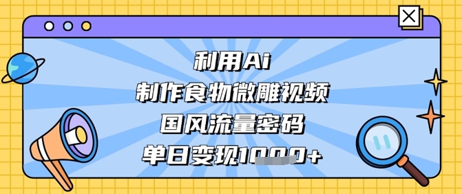 利用Ai制作食物微雕视频，国风流量密码，单日变现数张-Zv头条