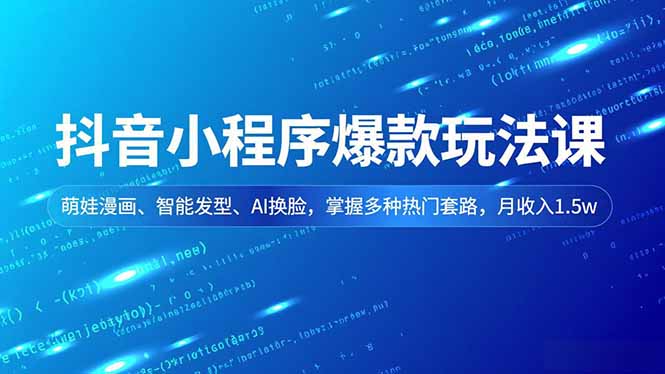 抖音小程序爆款玩法课,萌娃漫画、智能发型、AI换脸,掌握多种热门套路,月收入1.5w-站长V课