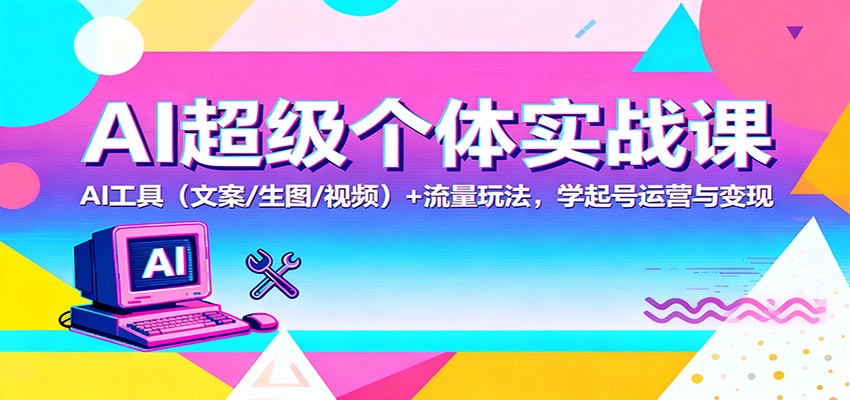 AI超级个体实战课:AI 工具(文案/生图/视频)+ 流量玩法,学起号运营与变现-站长V课