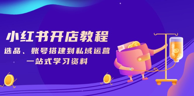 小红书开店教程，选品、账号搭建到私域运营，一站式学习资料-Zv头条