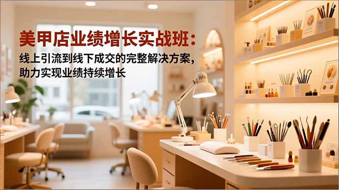 美甲店业绩增长实战班：线上引流到线下成交的完整解决方案，助力实现业绩持续增长-站长V课
