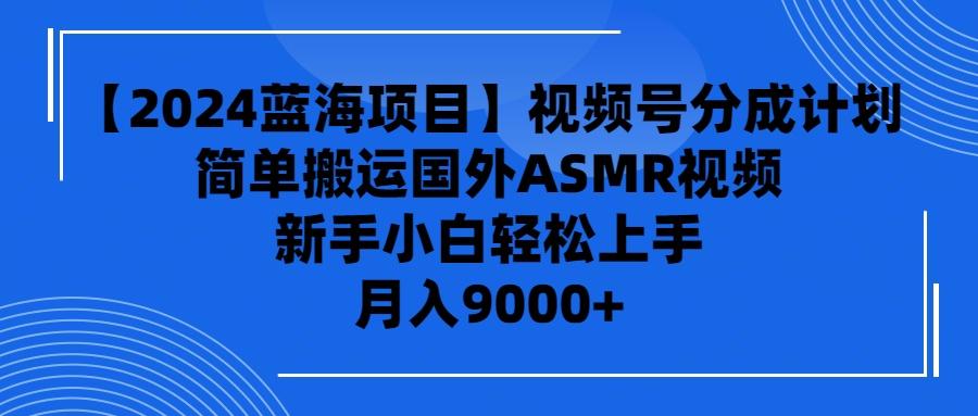 (9743期)【2024蓝海项目】视频号分成计划，无脑搬运国外ASMR视频，新手小白轻松…-Zv头条
