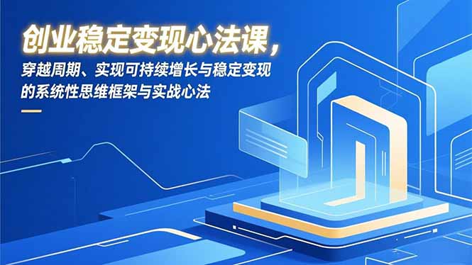 创业稳定变现心法课，穿越周期、实现可持续增长与稳定变现的系统性思维框架与实战心法-站长V课