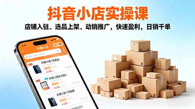2025抖音小店实操课，店铺入驻、选品上架、动销推广，快速盈利，日销千单-站长V课