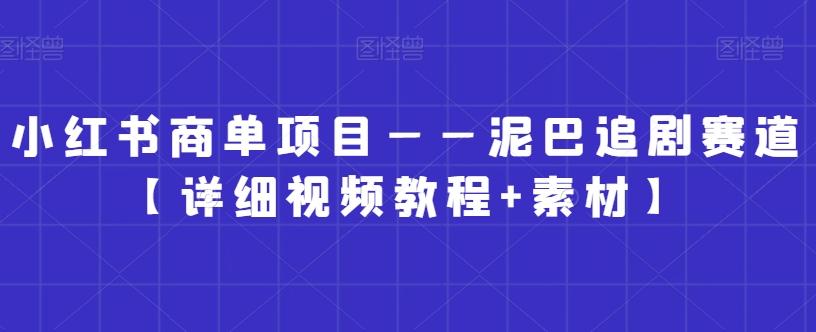 小红书商单项目——泥巴追剧赛道【详细视频教程+素材】【揭秘】-Zv头条