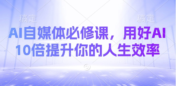 AI自媒体必修课，用好AI 10倍提升你的人生效率-Zv头条