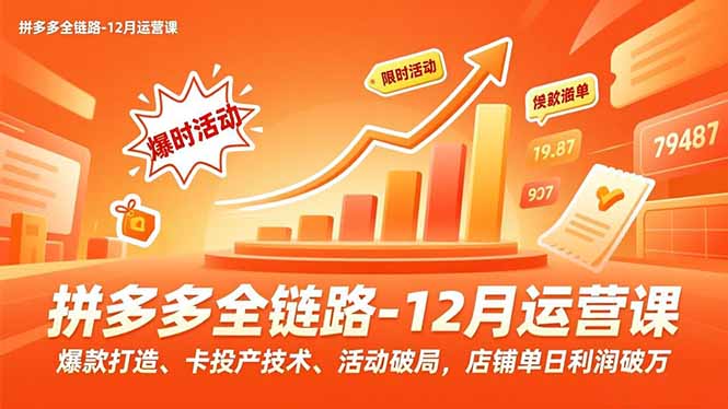 拼多多全链路-12月运营课，爆款打造、卡投产技术、活动破局，店铺单日利润破万-站长V课