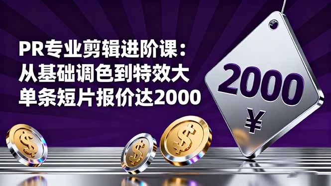 PR专业剪辑进阶课：从基础调色到特效大片的进阶技能，单条短片报价达2000-站长V课
