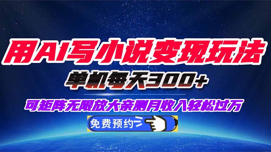 用AI写小说变现玩法，单机每天300+可矩阵无限放大，亲测小白也能轻松月…-站长V课