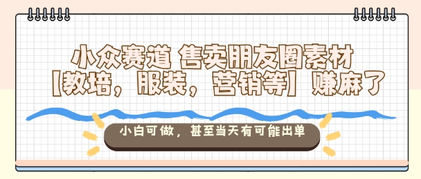 小众赛道售卖朋友圈素材【教培，服装，营销等】賺麻了，小白可做，甚至当天有可能出单-站长V课