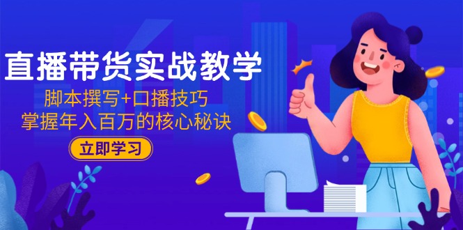 直播带货实战教学：脚本撰写+口播技巧，掌握年入百万的核心秘诀-Zv头条