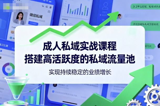 成人私域实战课程，搭建高活跃度的私域流量池，实现持续稳定的业绩增长-站长V课