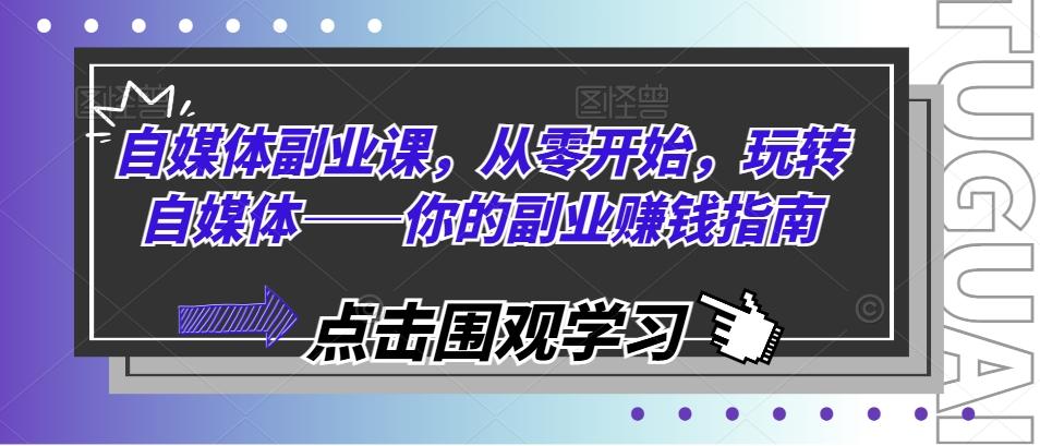 自媒体副业课，从零开始，玩转自媒体——你的副业赚钱指南-Zv头条