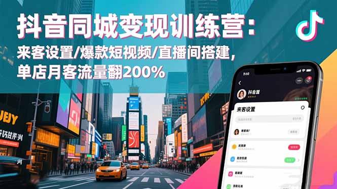 抖音同城变现训练营:来客设置/爆款短视频/直播间搭建,单店月客流量翻200%-站长V课
