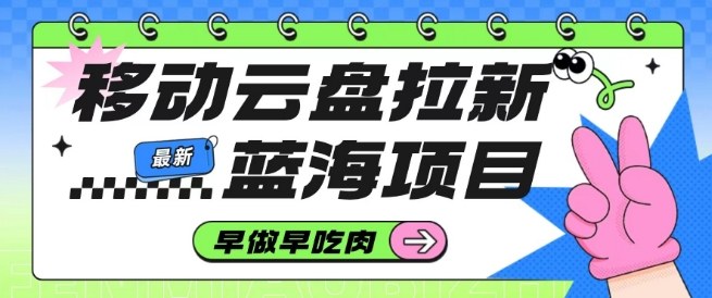 移动云盘拉新,最新蓝海项目,早做早吃肉,超高拉新比例-站长V课