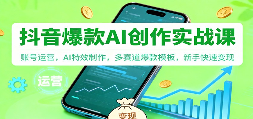 抖音AI爆款创作实战课：账号运营，AI特效制作，多赛道爆款模板，新手快速变现-站长V课
