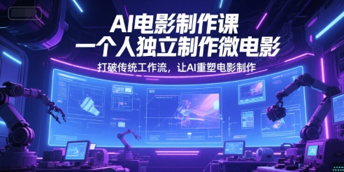 AI电影制作课，一个人独立制作微电影，打破传统工作流，让AI重塑电影制作-Zv头条