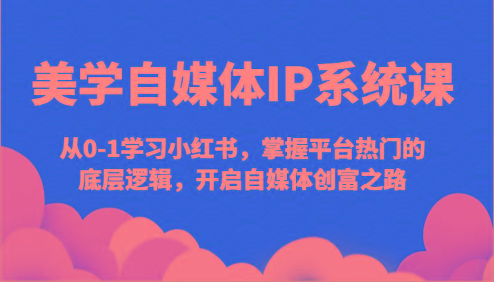 美学自媒体IP系统课-从0-1学习小红书，掌握平台热门的底层逻辑，开启自媒体创富之路-Zv头条