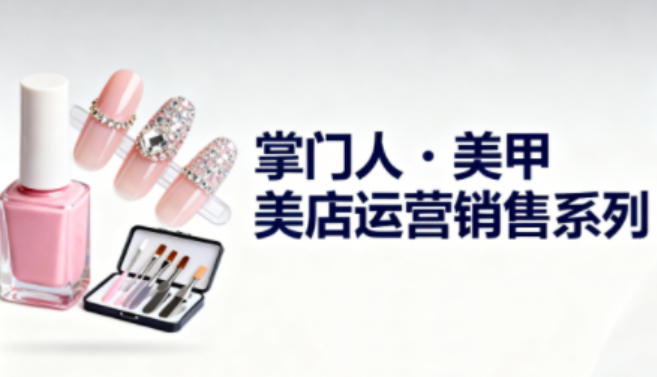 美甲店运营销售系列,助力美甲店老板及从业者提升运营、销售与管理能力-站长V课