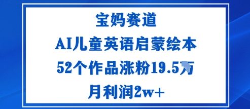 宝妈赛道：AI儿童英语启蒙绘本52个作品涨粉19.5W月利润2w+-站长V课