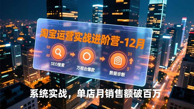 淘宝运营实战进阶营-12月：SEO搜索、万相台爆款、数据诊断，系统实战，单店月销售额破百万-站长V课
