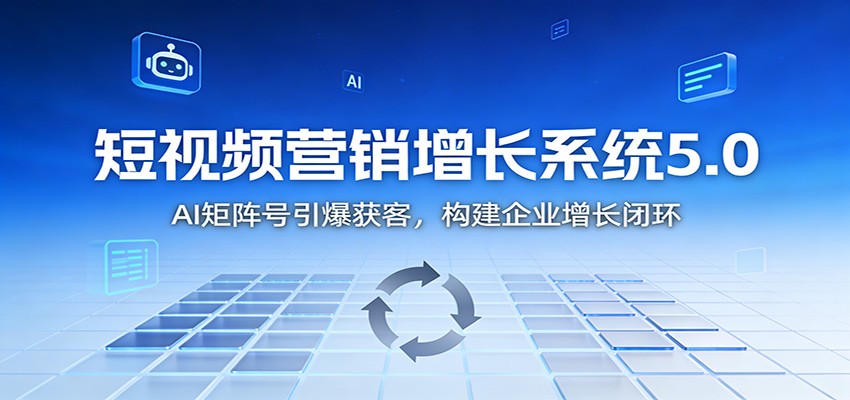 短视频营销增长系统5.0：AI 矩阵号引爆获客，构建企业增长闭环-站长V课