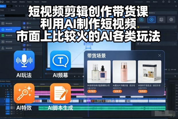 短视频剪辑创作带货课，利用AI制作短视频，市面上比较火的AI各类玩法-站长V课