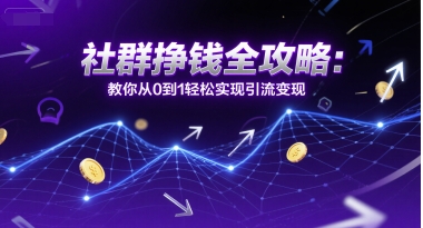 社群挣钱全攻略：教你从0到1轻松实现引流变现-Zv头条