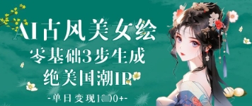 AI古风美女绘：零基础3步生成绝美国潮IP，单日变现1k+-Zv头条