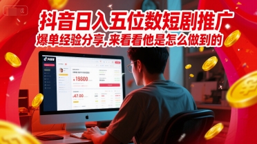抖音日入五位数短剧推广爆单经验分享，来看看他是怎么做到的？-Zv头条