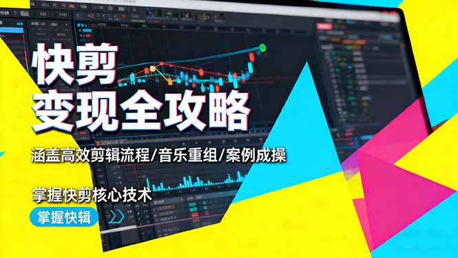 快剪变现全攻略：涵盖高效剪辑流程/音乐重组/案例实操，掌握快剪核心技术-站长V课