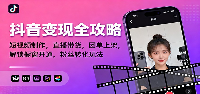 抖音变现全攻略：短视频制作，直播带货，团单上架，解锁橱窗开通，粉丝转化玩法-站长V课
