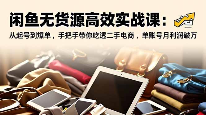 闲鱼无货源高效实战课:从起号到爆单,手把手带你吃透二手电商,单账号月利润破万-站长V课