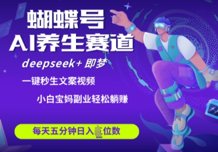 蝴蝶号大健康养生赛道，deepseek+即梦AI快速产出爆款视频，起号快，带货超级猛，日入四位数-Zv头条