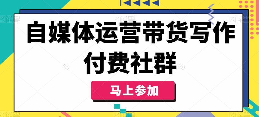 自媒体运营带货写作付费社群，带货是自媒体人必须掌握的能力-Zv头条