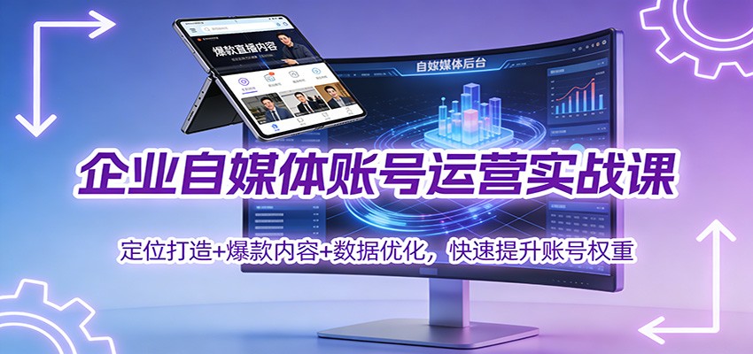 企业自媒体账号运营实战课：定位打造+ 爆款内容+数据优化，快速提升账号权重-站长V课